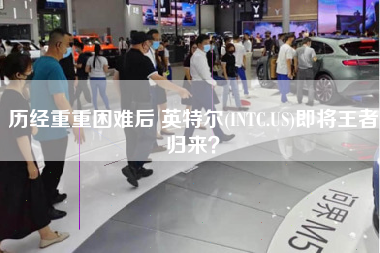 历经重重困难后 英特尔(INTC.US)即将王者归来？