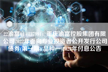 22渝富01 (137994): 重庆渝富控股集团有限公司2022年面向专业投资者公开发行公司债券(第一期)(品种一)2023年付息公告