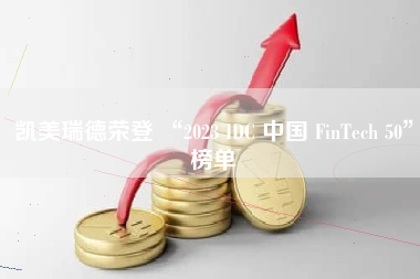 凯美瑞德荣登 “2023 IDC 中国 FinTech 50”榜单