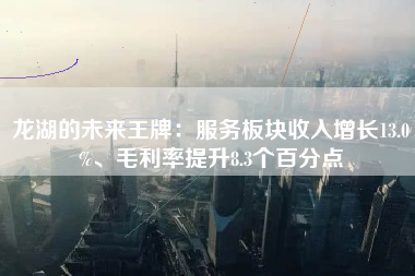 龙湖的未来王牌：服务板块收入增长13.0%、毛利率提升8.3个百分点