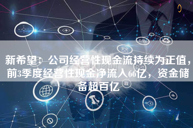 新希望：公司经营性现金流持续为正值，前3季度经营性现金净流入66亿，资金储备超百亿