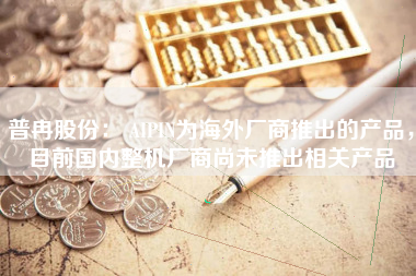 普冉股份： AIPIN为海外厂商推出的产品，目前国内整机厂商尚未推出相关产品