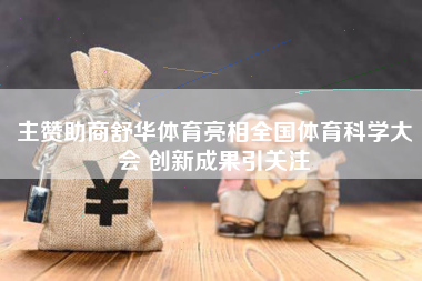 主赞助商舒华体育亮相全国体育科学大会 创新成果引关注