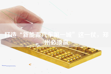 打造“新能源汽车第一城”这一仗，郑州必须赢