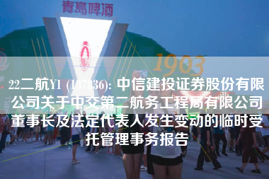 22二航Y1 (137836): 中信建投证券股份有限公司关于中交第二航务工程局有限公司董事长及法定代表人发生变动的临时受托管理事务报告