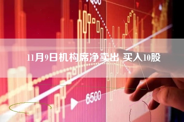 11月9日机构席净卖出 买入10股