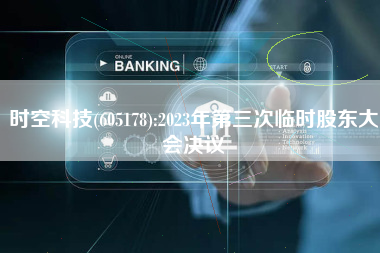 时空科技(605178):2023年第三次临时股东大会决议