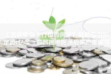 工信数据安全行罚如何定？裁量指引拟定超1亿条一般数据泄露属后果严重情节