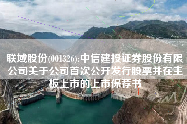 联域股份(001326):中信建投证券股份有限公司关于公司首次公开发行股票并在主板上市的上市保荐书