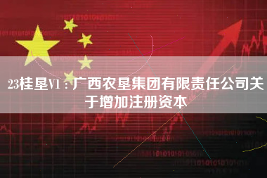 23桂垦V1 : 广西农垦集团有限责任公司关于增加注册资本