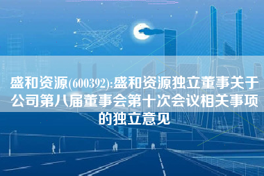 盛和资源(600392):盛和资源独立董事关于公司第八届董事会第十次会议相关事项的独立意见