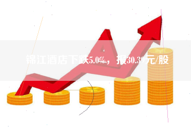 锦江酒店下跌5.0%，报30.39元/股