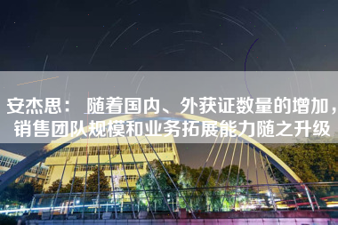 安杰思： 随着国内、外获证数量的增加，销售团队规模和业务拓展能力随之升级