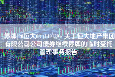 [停牌]20恒大03 (149139): 关于恒大地产集团有限公司公司债券继续停牌的临时受托管理事务报告