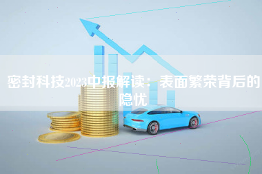 密封科技2023中报解读：表面繁荣背后的隐忧