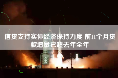 信贷支持实体经济保持力度 前11个月贷款增量已超去年全年