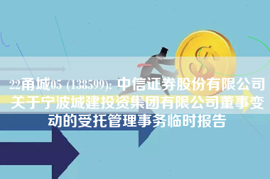 22甬城05 (138599): 中信证券股份有限公司关于宁波城建投资集团有限公司董事变动的受托管理事务临时报告