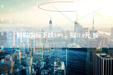 科锐国际下跌5.0%，报31.0元/股