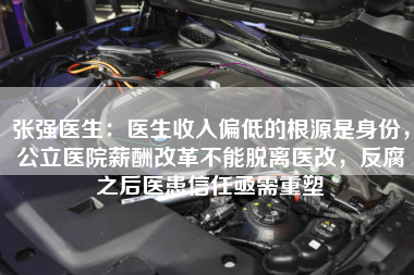 张强医生：医生收入偏低的根源是身份，公立医院薪酬改革不能脱离医改，反腐之后医患信任亟需重塑