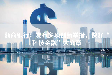 浙商银行：发布多项创新举措，做好“科技金融”大文章