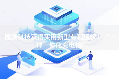 捷顺科技获得实用新型专利授权：“一种一体化充电桩”