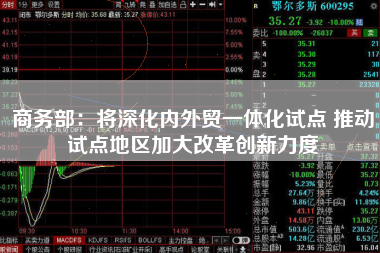 商务部：将深化内外贸一体化试点 推动试点地区加大改革创新力度