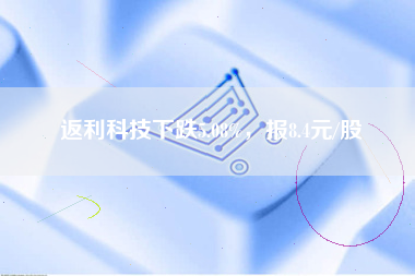 返利科技下跌5.08%，报8.4元/股