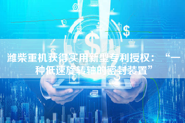 潍柴重机获得实用新型专利授权：“一种低速旋转轴的密封装置”