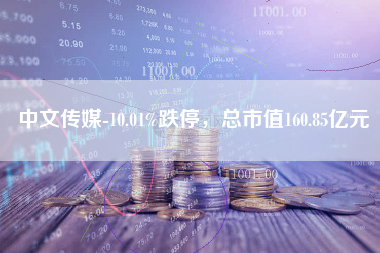 中文传媒-10.01%跌停，总市值160.85亿元