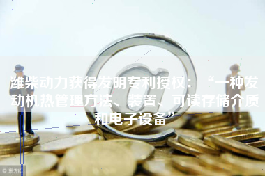 潍柴动力获得发明专利授权：“一种发动机热管理方法、装置、可读存储介质和电子设备”