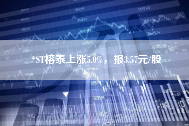 *ST榕泰上涨5.0%，报3.57元/股