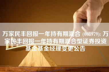 万家民丰回报一年持有期混合 (008979): 万家民丰回报一年持有期混合型证券投资基金基金经理变更公告