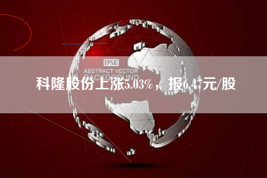 科隆股份上涨5.03%，报6.47元/股