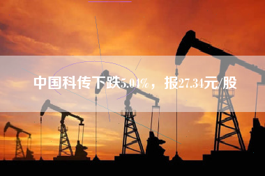 中国科传下跌5.04%，报27.34元/股