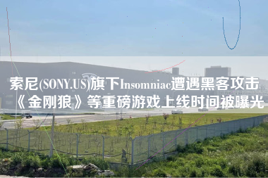 索尼(SONY.US)旗下Insomniac遭遇黑客攻击 《金刚狼》等重磅游戏上线时间被曝光