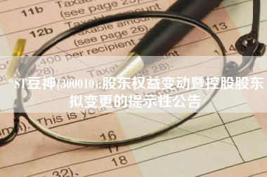 *ST豆神(300010):股东权益变动暨控股股东拟变更的提示性公告