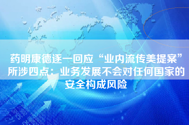 药明康德逐一回应“业内流传美提案”所涉四点：业务发展不会对任何国家的安全构成风险