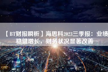 【BT财报瞬析】海思科2023三季报：业绩稳健增长，财务状况显著改善