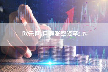 欧元区1月通胀率降至2.8%