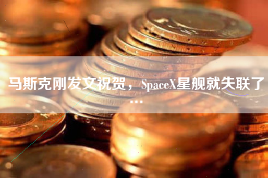 马斯克刚发文祝贺，SpaceX星舰就失联了…