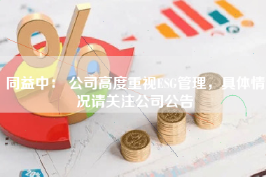 同益中： 公司高度重视ESG管理，具体情况请关注公司公告