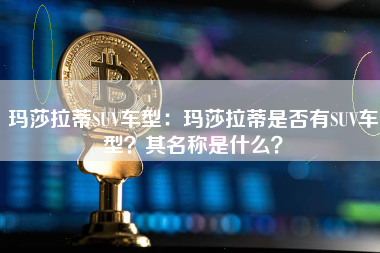 玛莎拉蒂SUV车型：玛莎拉蒂是否有SUV车型？其名称是什么？